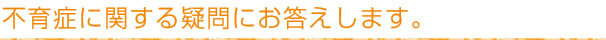 不育症に関する疑問にお答えします。